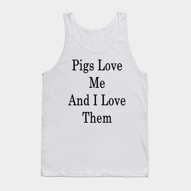 Pigs Love Me And I Love Them Tank Top by supernova23